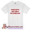 Raise boys and girls the same way T-Shirt
