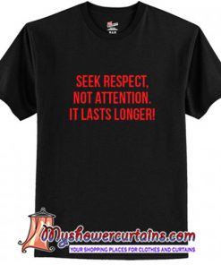 Seek Respect Not Attention It Lasts Longer T-Shirt
