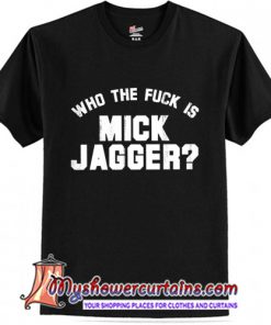 Who The Fuck is Mick Jagger T-Shirt