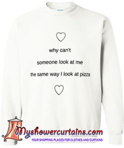 why can't someone look at me the same way i look at pizza Sweatshirt