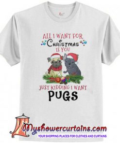 All i wat for christmas is you just kidding i want pugs T-Shirt