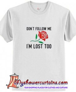 Dont Follow Me Im Lost Too Rose T-Shirt