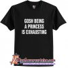 Gosh Being A Princess Is Exhausting T-Shirt