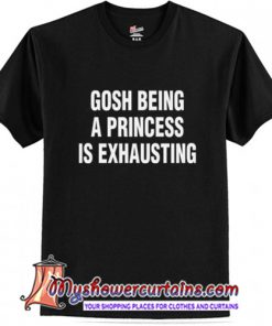 Gosh Being A Princess Is Exhausting T-Shirt