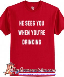 He Sees You When You are Drinking T-Shirt