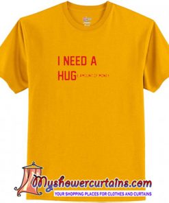 I Need a Hug Huge Amount of Money T-Shirt