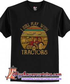 I Still Play With Tractors T-Shirt