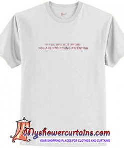 If You Are Not Angry You Are Not Paying Attention T-Shirt