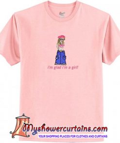 I'm glad i'm a girl! T-Shirt