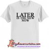 Later Is The New Now T-Shirt