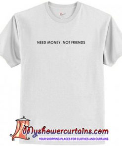 Need Money Not Friends T-Shirt
