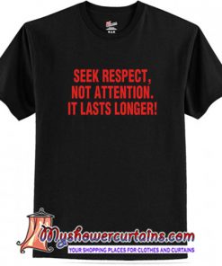 Seek Respect Not Attention It Lasts Longer T-Shirt