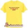 The Way We Dress Doesn't Mean Yes T-Shirt