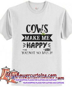 Cows make me happy you not so much T-shirt (AT)