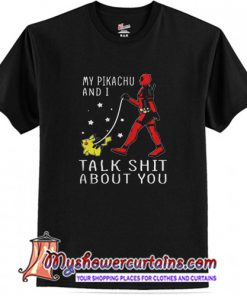 Deadpool my Pikachu and I talk shit about you T-shirt (AT1)