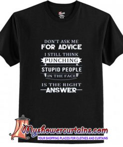 Don't ask me for advice i still think punching stupid people in the face T Shirt (AT)