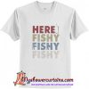 Here Fishy Fishy Fishy T Shirt (AT1)