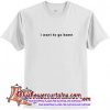 I Want To Go Home T Shirt (AT)