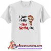 I just really like sloths ok T Shirt (AT)