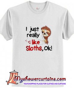 I just really like sloths ok T Shirt (AT)