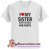 I love my sister even though she farts T Shirt (AT1)