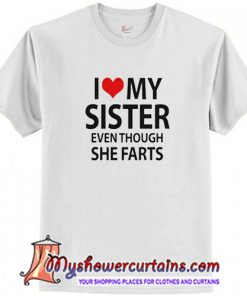 I love my sister even though she farts T Shirt (AT1)