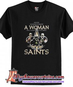 Never underestimate a woman who understands football and loves Saints T Shirt (AT)