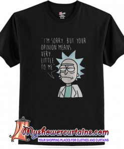 Rick Im sorry but your opinion means very little to me T-shirt (AT1)