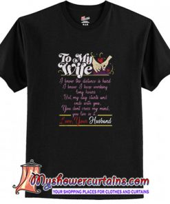 To my wife I know the distance is hard but my day starts and ends with you T Shirt (AT)