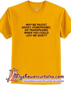 Why Be Racist Sexist Homophobic Transphobic When You Could Just Be QuitT Shirt (AT)