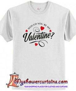 Would You Be My Valentine T-Shirt(AT1)