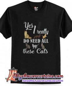 Yes I really do need all these cats T shirt (AT1)