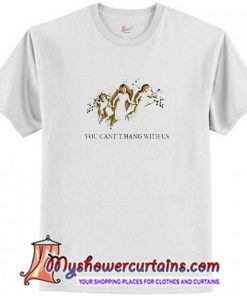 You Can't Hang With Us T Shirt (AT)