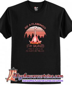 Be A Flamingo Always Be Fabulous Stay Balanced T Shirt (AT)