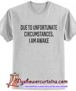 Due to Unfortunate Circumstances I Am Awake Funny T-shirt (AT)