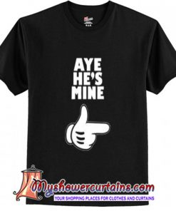 Fashion Couple T Shirt Aye He's Mine T Shirt (AT)