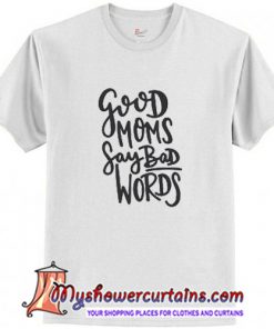 Good Moms Say Bad Words T Shirt (AT)
