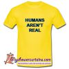 Humans Arent Real T Shirt (AT)