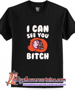 I Can See You Bitch T-Shirt (AT)