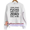 I Give Zero Fucks And I Got Zero Chill In Me Sweatshirt (AT)