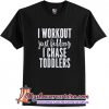 I Workout Just Kidding I Chase Toddlers T Shirt (AT)