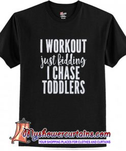 I Workout Just Kidding I Chase Toddlers T Shirt (AT)