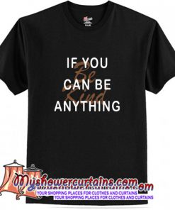 If You Can Be Anything Be Kind T-Shirt (AT)