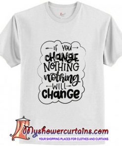 If You Change Nothing T Shirt (AT)