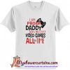 I'm Proof Daddy Does Not Play Video Games All The Time T Shirt (AT)
