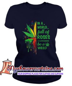 In a full of roses and sunflower be a weed T Shirt (AT)