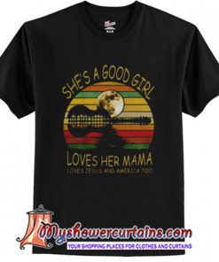 She Is A Good Girl Loves Her Mama Loves Jesus And America T-Shirt (AT)