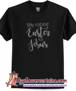 Silly rabbit Easter is for Jesus T Shirt (AT)