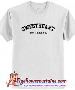 Sweetheart I don't like you T Shirt (AT)