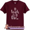 To teach is to love T Shirt (AT)